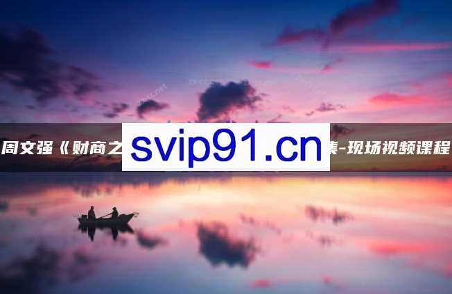 周文强《财商之道-如何实现财务自由》5集-现场视频课程