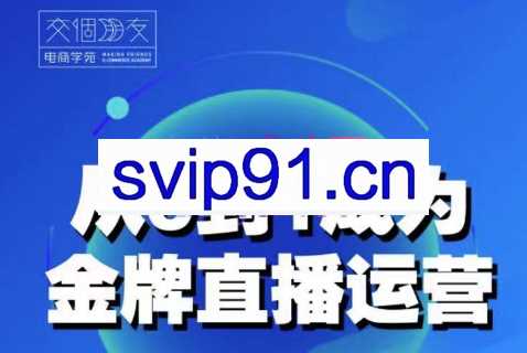 交个朋友·从0-1成为金牌直播运营，价值3680元