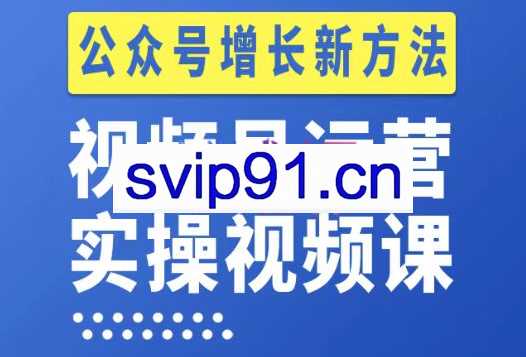 视频号运营实操课程，实现公众号新增长