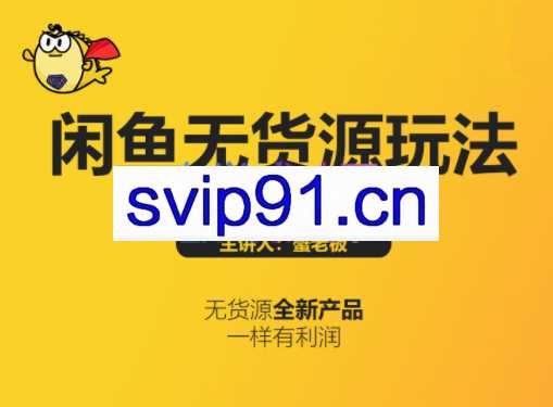 蟹老板·闲鱼无货源玩法(入门+高级)，价值498元