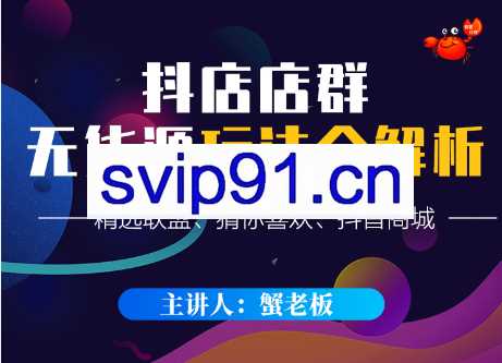 蟹老板·抖音无货源店群超级攻略，价值365元