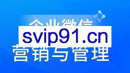 赵睿·企业微信营销管理实操全攻略，价值680元