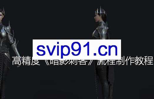 高精度《暗影刺客》流程制作教程，价值335元
