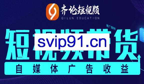 齐论短视频：2021抖音电商变现运营VIP课程【持续更新】