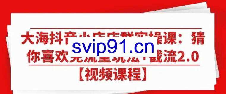 天策·抖音无货源小店免流量玩法+截流2.0，价值2680元