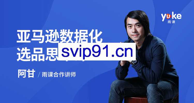 雨课·亚马逊数据化选品思维课，价值2999元