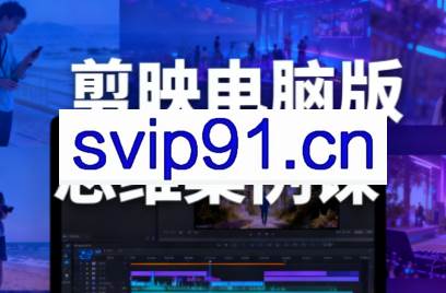 星创·剪映电脑版思维案例课（更新11月）