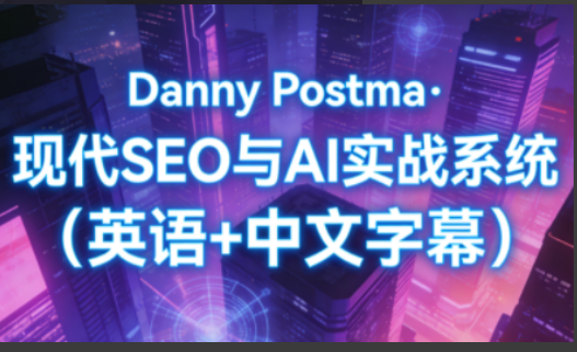 Danny Postma·现代SEO与AI实战系统(英语+中文字幕)