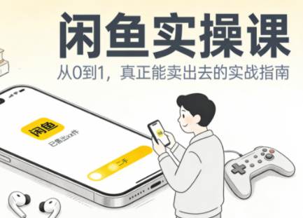 闲鱼实操课:从起号到爆单,手把手带你吃透二手电商