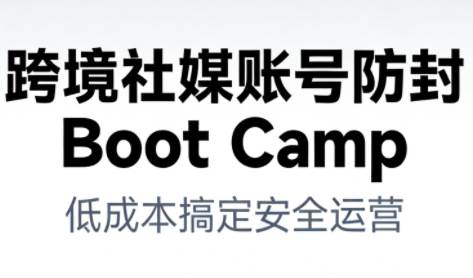 跨境社媒账号防封BootCamp