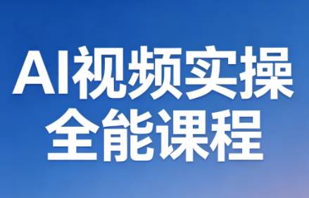 AI视频实操全能课程(更新5月)