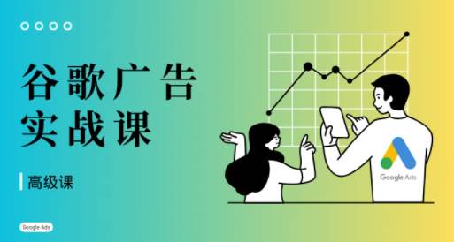 橄榄绿出海·谷歌广告投放课(高级课)