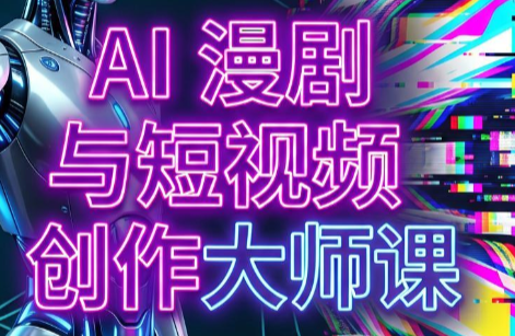 AI漫剧+AI短视频大师课（更新6月）